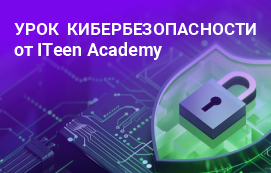 Урок кибербезопасности от ITeen Academy: собираемся в школу и рассказываем, как ребенку защитить свои секреты в Сети